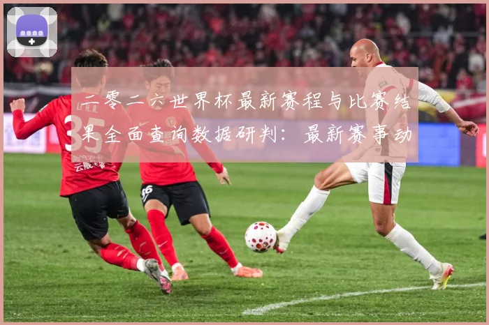 二零二六世界杯最新赛程与比赛结果全面查询数据研判：最新赛事动态与深度分析