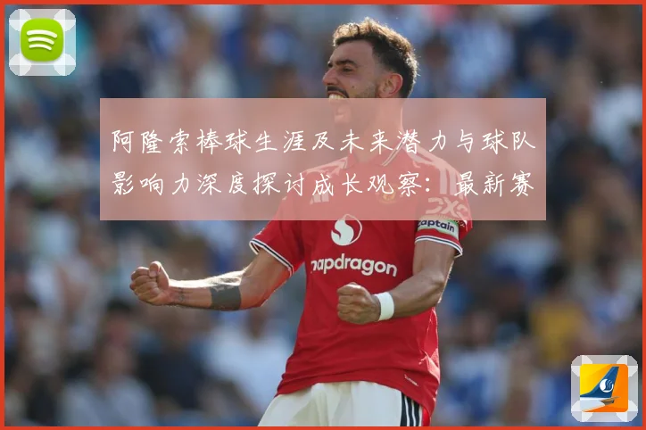 阿隆索棒球生涯及未来潜力与球队影响力深度探讨成长观察：最新赛事动态与深度分析