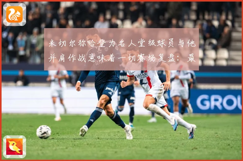 米切尔称哈登为名人堂级球员与他并肩作战意味着一切赛场复盘：最新赛事动态与深度分析