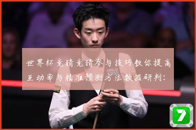 世界杯竞猜竞猜参与技巧教你提高互动率与精准预测方法数据研判：最新赛事动态与深度分析
