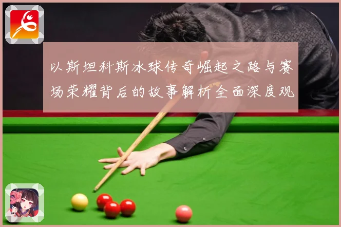 以斯坦科斯冰球传奇崛起之路与赛场荣耀背后的故事解析全面深度观察：最新赛事动态与深度分析
