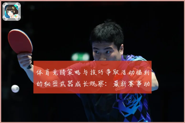 体育竞猜策略与技巧争取活动福利的秘密武器成长观察：最新赛事动态与深度分析