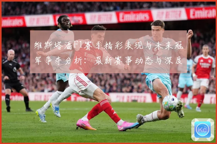 维斯塔潘F1赛季精彩表现与未来冠军争夺分析：最新赛事动态与深度分析