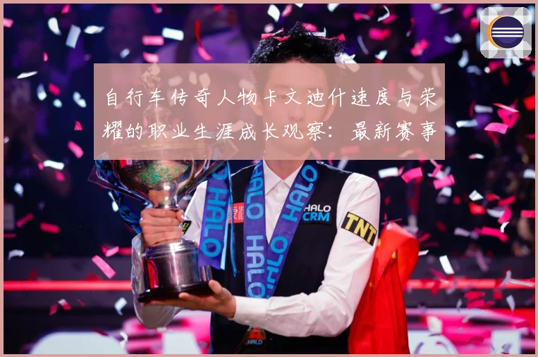 自行车传奇人物卡文迪什速度与荣耀的职业生涯成长观察：最新赛事动态与深度分析