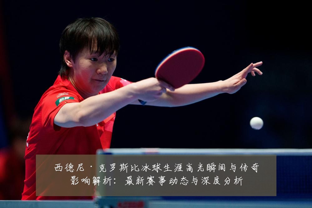 西德尼·克罗斯比冰球生涯高光瞬间与传奇影响解析：最新赛事动态与深度分析