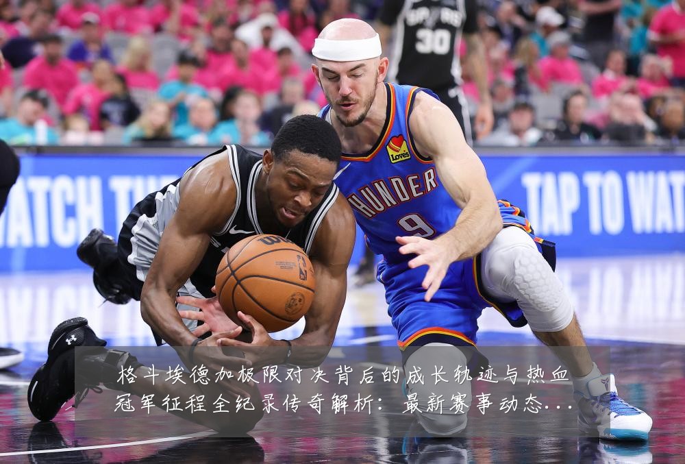 格斗埃德加极限对决背后的成长轨迹与热血冠军征程全纪录传奇解析：最新赛事动态与深度分析
