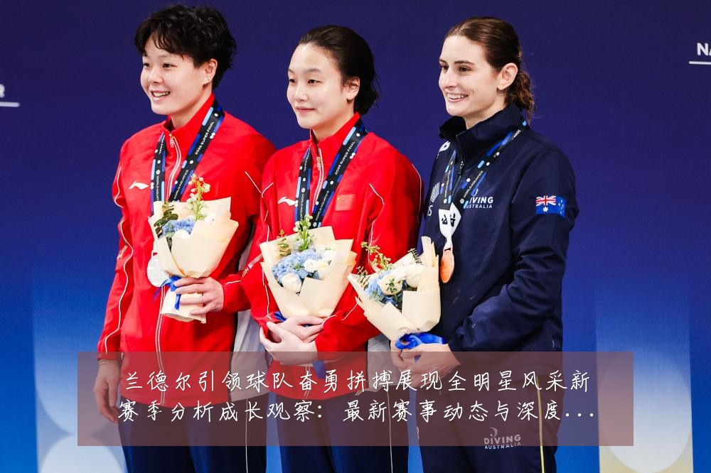 兰德尔引领球队奋勇拼搏展现全明星风采新赛季分析成长观察：最新赛事动态与深度分析