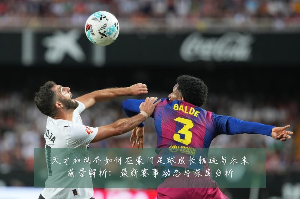 天才加纳乔如何在豪门足球成长轨迹与未来前景解析:最新赛事动态与深度分析