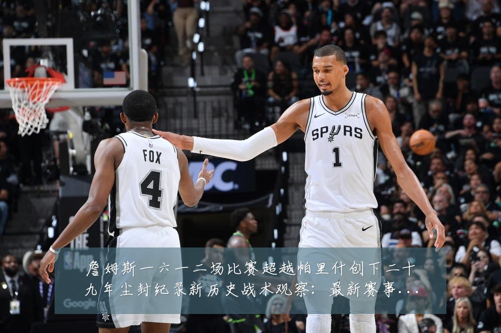 詹姆斯一六一二场比赛超越帕里什创下二十九年尘封纪录新历史战术观察:最新赛事动态与深度分析