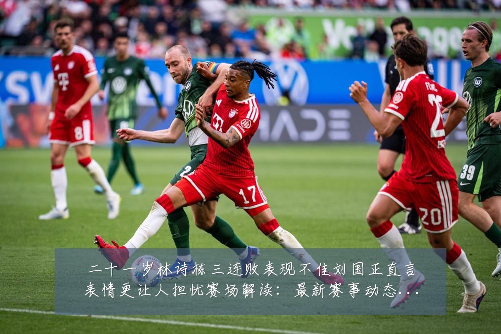二十一岁林诗栋三连败表现不佳刘国正直言表情更让人担忧赛场解读：最新赛事动态与深度分析