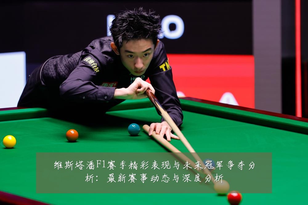 维斯塔潘F1赛季精彩表现与未来冠军争夺分析：最新赛事动态与深度分析
