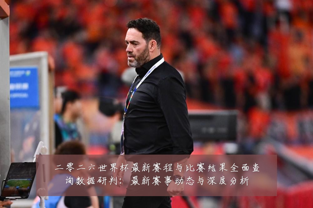 二零二六世界杯最新赛程与比赛结果全面查询数据研判：最新赛事动态与深度分析